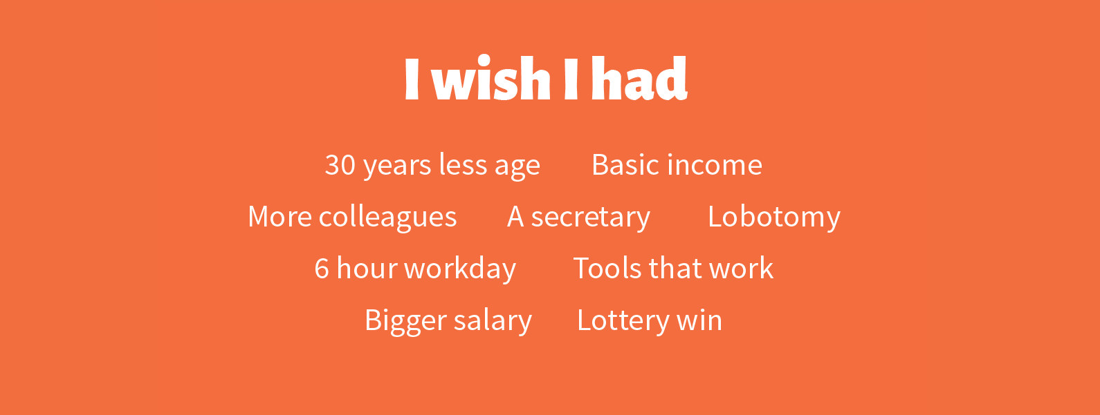 Thereäs text that says: I wish I had 30 years less age, basic income, more colleagues, a secretary, lobotomy, 6 hour workday, tools that work, bigger salary, lottery win